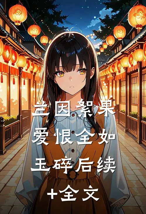 兰因絮果，爱恨全如玉碎后续+全文