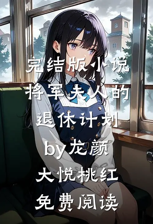 完结版小说将军夫人的退休计划by龙颜大悦桃红免费阅读