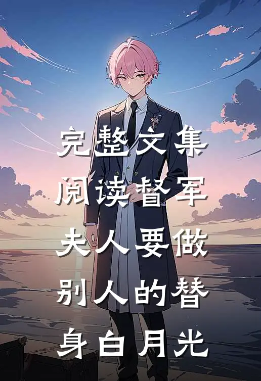 完整文集阅读督军，夫人要做别人的替身白月光