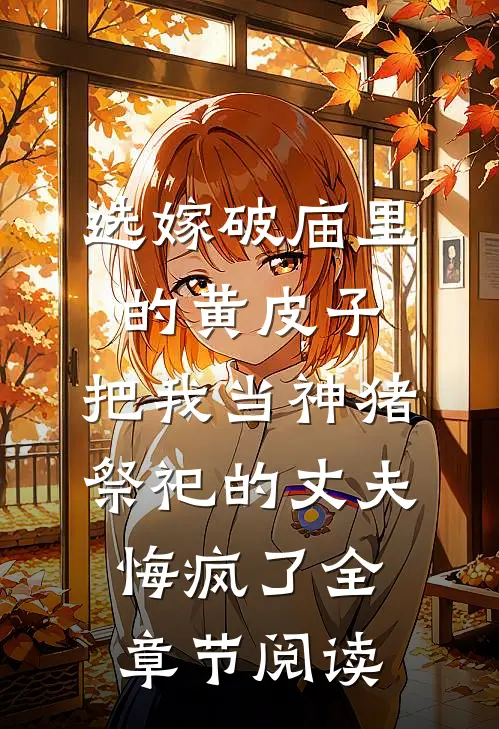 选嫁破庙里的黄皮子，把我当神猪祭祀的丈夫悔疯了全章节阅读