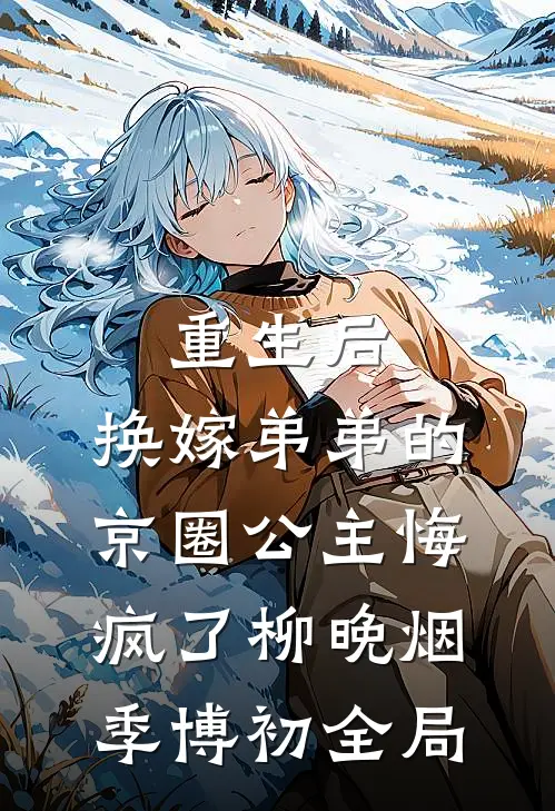 重生后，换嫁弟弟的京圈公主悔疯了柳晚烟季博初全局