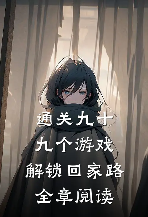 通关九十九个游戏，解锁回家路全章阅读