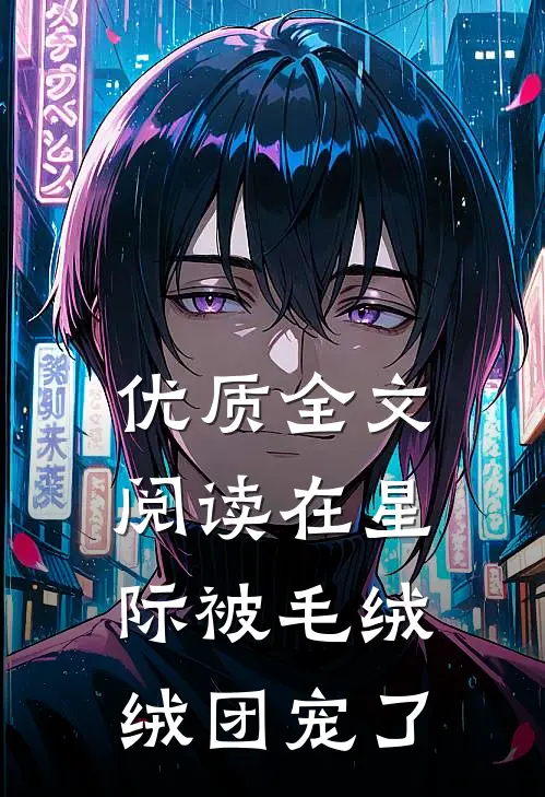 优质全文阅读在星际被毛绒绒团宠了