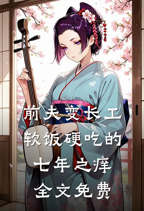 前夫变长工：软饭硬吃的七年之痒全文免费