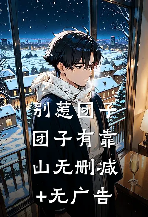 别惹团子，团子有靠山无删减+无广告