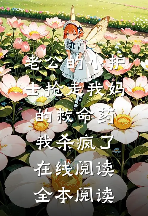 老公的小护士抢走我妈的救命药，我杀疯了在线阅读全本阅读
