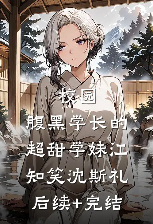 校园：腹黑学长的超甜学妹江知笑沈斯礼后续+完结