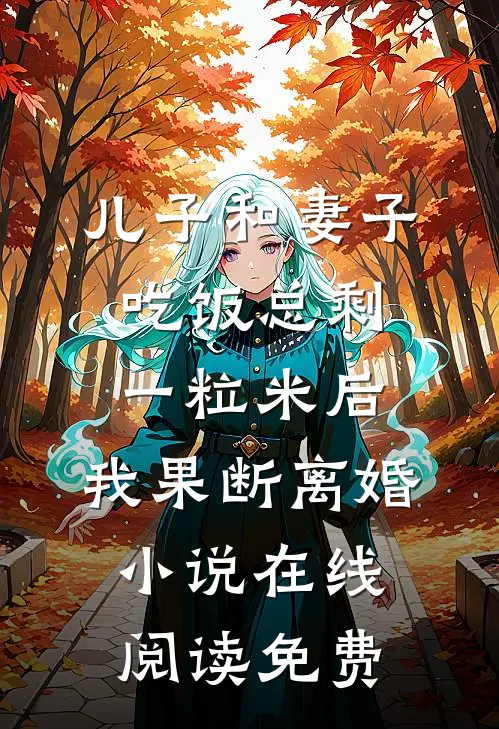 儿子和妻子吃饭总剩一粒米后，我果断离婚小说在线阅读免费