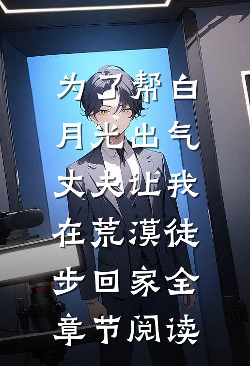 为了帮白月光出气，丈夫让我在荒漠徒步回家全章节阅读