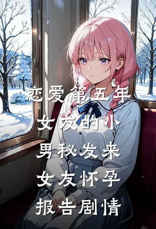 恋爱第五年，女友的小男秘发来女友怀孕报告剧情