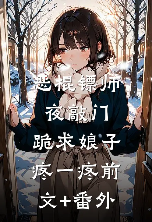 恶棍镖师夜敲门，跪求娘子疼一疼前文+番外