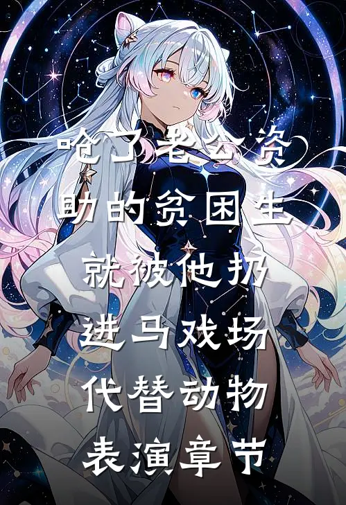 呛了老公资助的贫困生，就被他扔进马戏场代替动物表演章节
