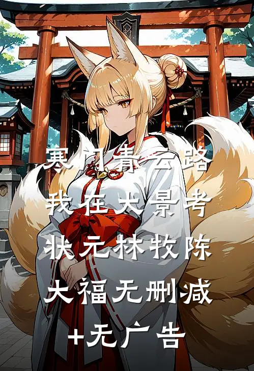 寒门青云路：我在大景考状元林牧陈大福无删减+无广告