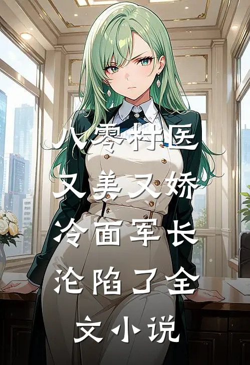 八零村医又美又娇，冷面军长沦陷了全文小说