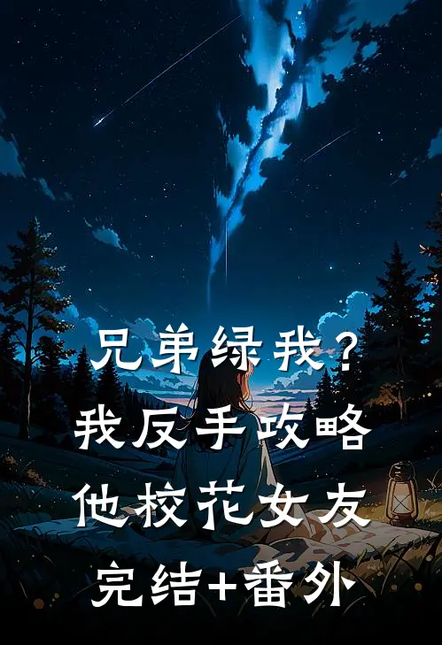 兄弟绿我？我反手攻略他校花女友完结+番外