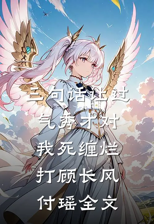 三句话让过气秀才对我死缠烂打顾长风付瑶全文