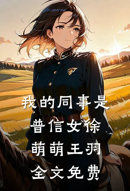 我的同事是普信女徐萌萌王羽全文免费