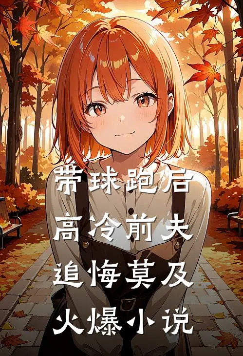 带球跑后，高冷前夫追悔莫及火爆小说
