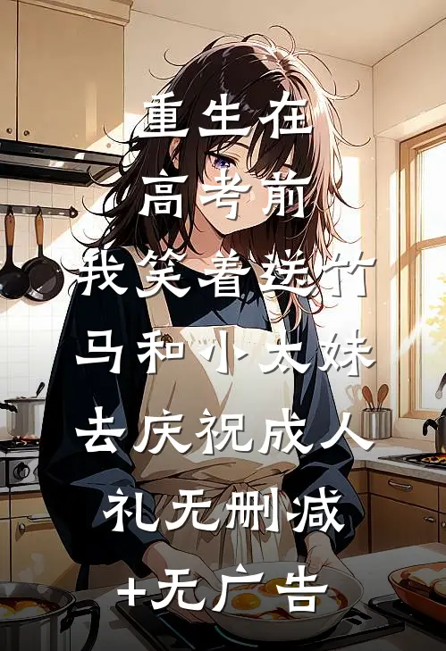 重生在高考前，我笑着送竹马和小太妹去庆祝成人礼无删减+无广告