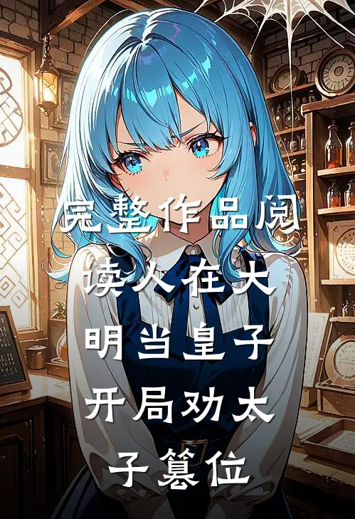 完整作品阅读人在大明当皇子，开局劝太子篡位