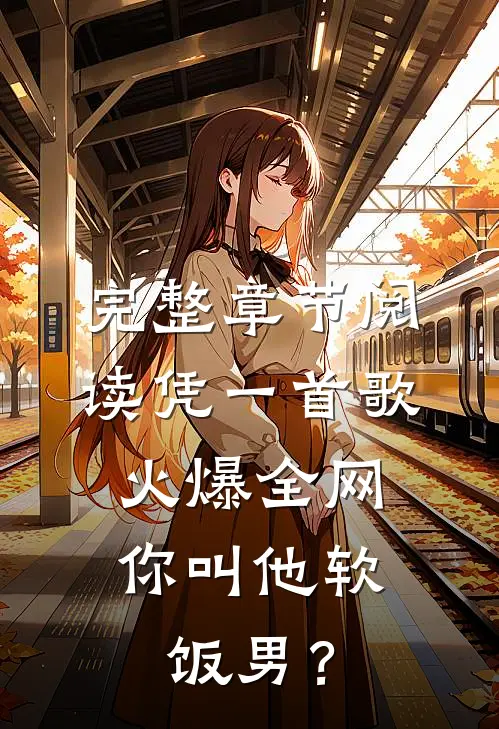 完整章节阅读凭一首歌火爆全网，你叫他软饭男？