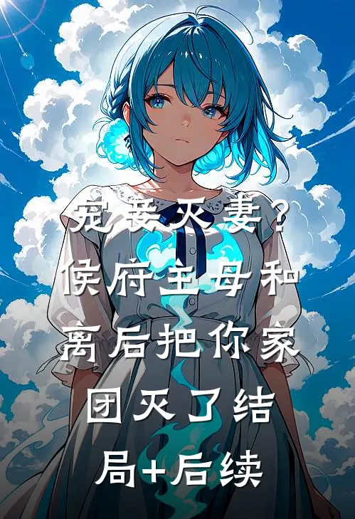 宠妾灭妻？侯府主母和离后把你家团灭了结局+后续