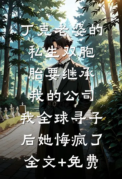 丁克老婆的私生双胞胎要继承我的公司，我全球寻子后她悔疯了全文+免费