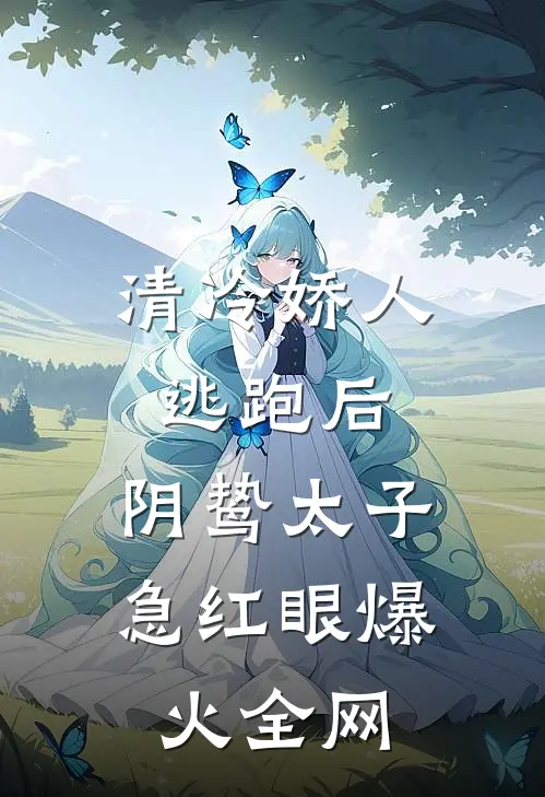 清冷娇人逃跑后，阴鸷太子急红眼爆火全网