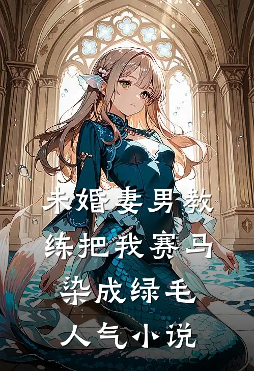 未婚妻男教练把我赛马染成绿毛人气小说