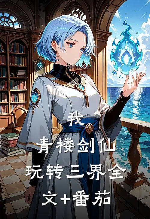 我，青楼剑仙，玩转三界全文+番茄