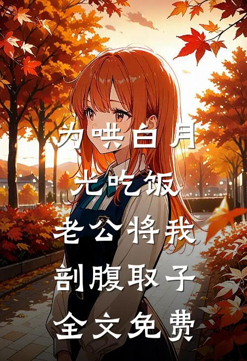 为哄白月光吃饭，老公将我剖腹取子全文免费