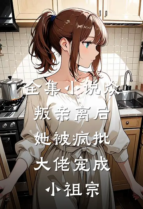 全集小说众叛亲离后，她被疯批大佬宠成小祖宗