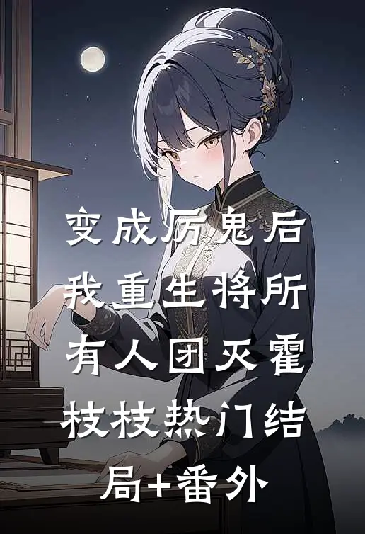 变成厉鬼后，我重生将所有人团灭霍枝枝热门结局+番外