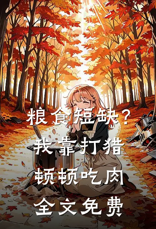 粮食短缺？我靠打猎顿顿吃肉全文免费