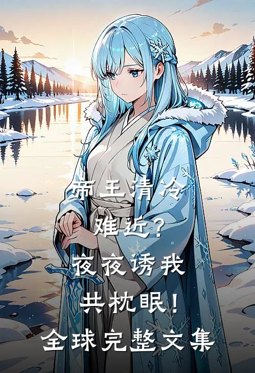 帝王清冷难近？夜夜诱我共枕眠！全球完整文集