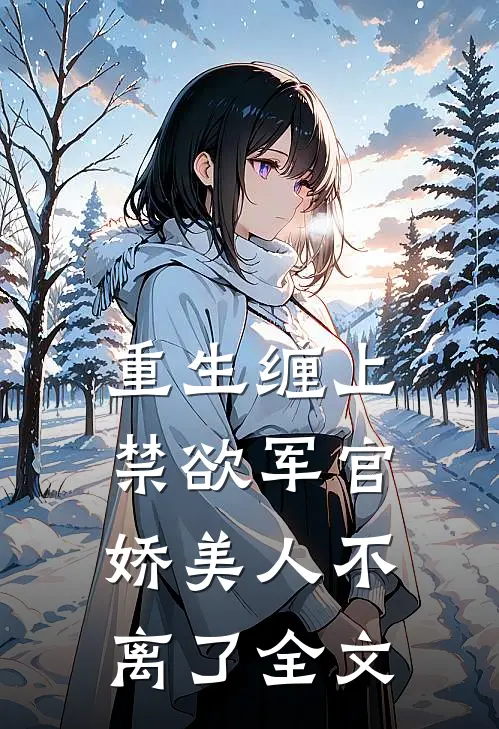 重生缠上禁欲军官,娇美人不离了全文免费阅读