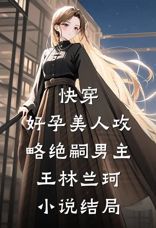 快穿：好孕美人攻略绝嗣男主王林兰珂小说结局