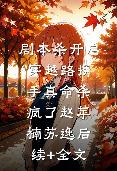 剧本杀开启穿越路携手真命杀疯了赵苹楠苏逸后续+全文