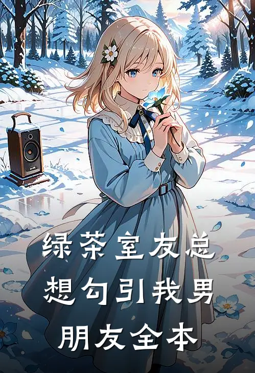 绿茶室友总想勾引我男朋友全本