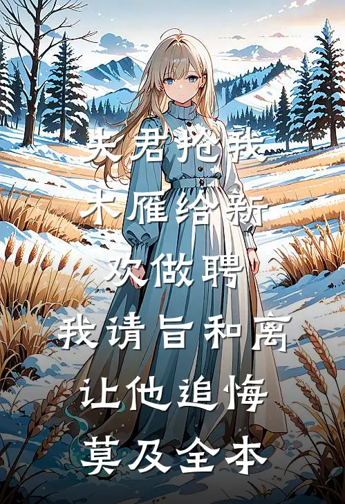 夫君抢我木雁给新欢做聘，我请旨和离让他追悔莫及全本