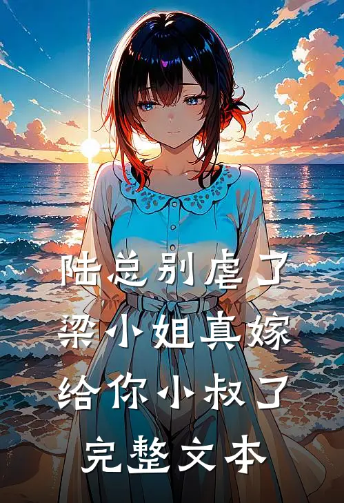 陆总别虐了，梁小姐真嫁给你小叔了完整文本