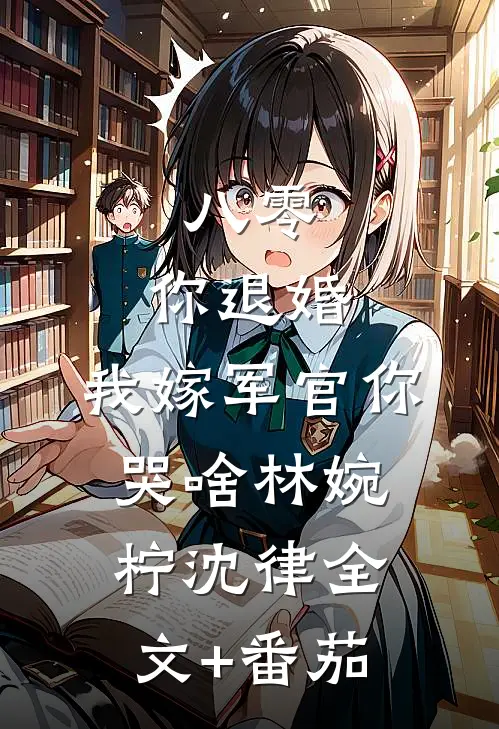 八零：你退婚，我嫁军官你哭啥林婉柠沈律全文+番茄