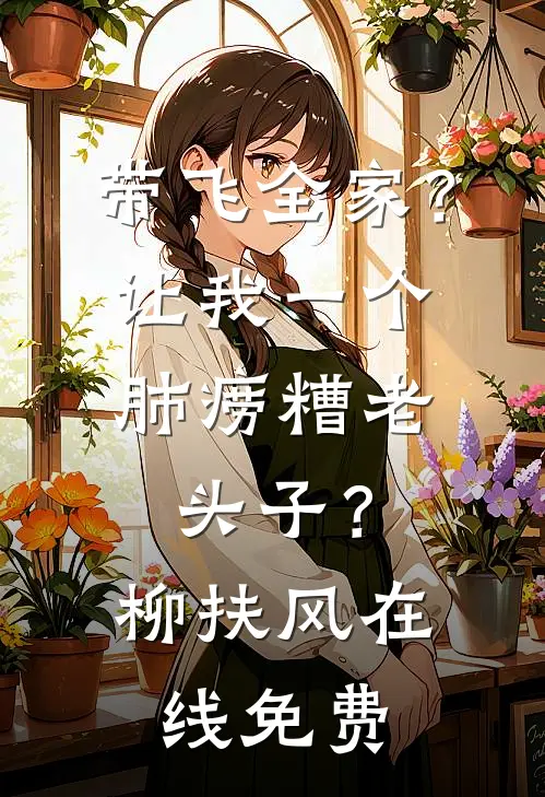 带飞全家？让我一个肺痨糟老头子？柳扶风在线免费