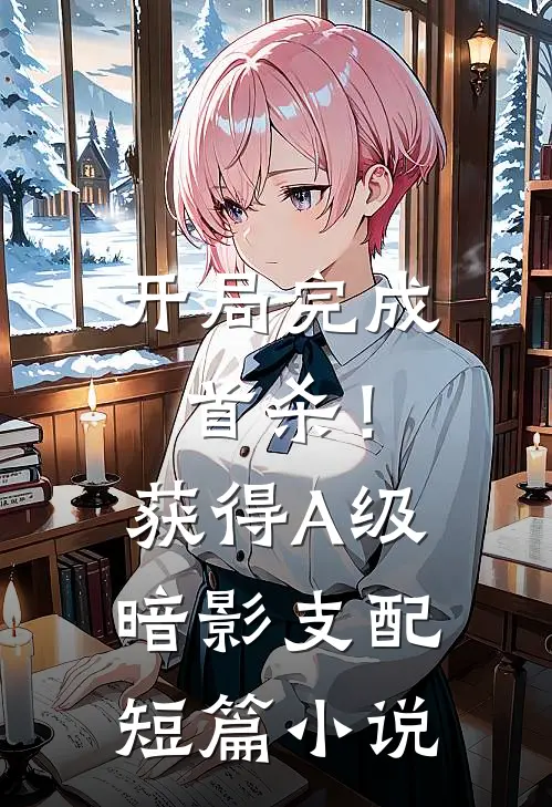 开局完成首杀！获得A级暗影支配短篇小说