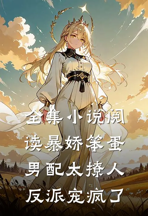 全集小说阅读暴娇笨蛋男配太撩人，反派宠疯了