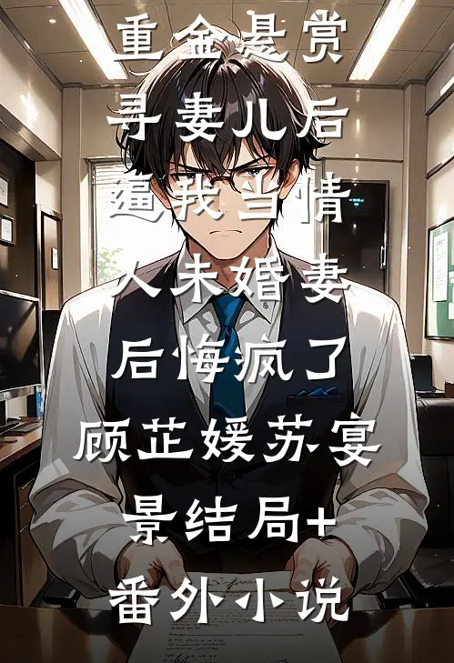 重金悬赏寻妻儿后，逼我当情人未婚妻后悔疯了: 顾芷媛苏宴景结局+番外小说