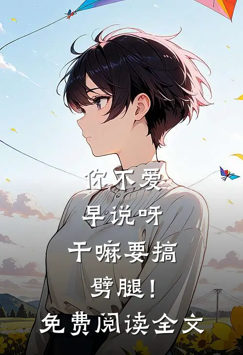 你不爱早说呀，干嘛要搞劈腿！免费阅读全文