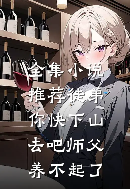 全集小说推荐徒弟，你快下山去吧师父养不起了
