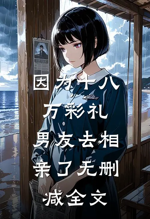 因为十八万彩礼，男友去相亲了无删减全文