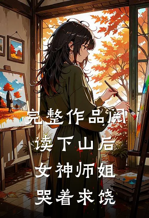 完整作品阅读下山后，女神师姐哭着求饶